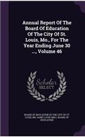 Annual Report of the Board of Education of the City of St. Louis, Mo., for the Year Ending June 30 ..., Volume 46