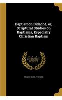 Baptismon Didaché, or, Scriptural Studies on Baptisms, Especially Christian Baptism