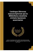 Catalogus Librorum Manuscriptorum Qui in Bibliotheca Senatoria Civitatis Lipsiensis Asservantur
