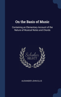 On the Basis of Music: Containing an Elementary Account of the Nature of Musical Notes and Chords