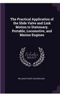 The Practical Application of the Slide Valve and Link Motion to Stationary, Portable, Locomotive, and Marine Engines
