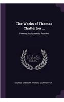 The Works of Thomas Chatterton ...: Poems Attributed to Rowley