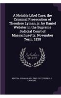 Notable Libel Case; the Criminal Prosecution of Theodore Lyman, jr. by Daniel Webster in the Supreme Judicial Court of Massachusetts, November Term, 1828