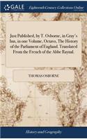 Just Published, by T. Osborne, in Gray's Inn, in One Volume, Octavo, the History of the Parliament of England. Translated from the French of the ABBE Raynal.