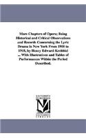 More Chapters of Opera; Being Historical and Critical Observations and Records Concerning the Lyric Drama in New York from 1908 to 1918, by Henry Edwa