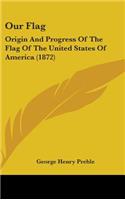 Our Flag: Origin And Progress Of The Flag Of The United States Of America (1872)