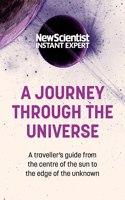 A Journey Through The Universe: A traveler's guide from the centre of the sun to the edge of the unknown(New Scientist Instant Expert)