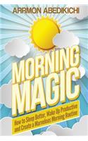 Morning Magic: How to Sleep Better, Wake Up Productive, and Create a Marvelous Morning Routine