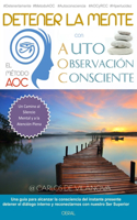 Detener La Mente Con El Metodo Aoc de Auto-Observacion Consciente: Un Camino Al Silencio Mental, La Atencion Plena Y El Poder del Ahora