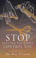 Stop Letting Your Past Control You: A step-by-step guide to becoming who you want to be