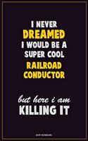 I Never Dreamed I would Be A Super Cool Railroad Conductor But Here I Am Killing It: Career Motivational Quotes 6x9 120 Pages Blank Lined Notebook Journal
