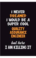 I Never Dreamed I would Be A Super Cool Quality Assurance Engineer But Here I Am Killing It: 6x9 120 Pages Career Pride Motivational Quotes Blank Lined Job Notebook Journal