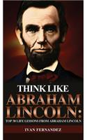 Think Like Abraham Lincoln: Top 30 Life Lessons from Abraham Lincoln