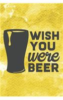 Wish You Were Beer: Funny Beer Notebook Journal Diary to write in - drink alcohol, beer glass, yellow one