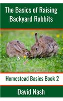 The Basics of Raising Backyard Rabbits: Beginner's Guide to Raising, Feeding, Breeding and Butchering Rabbits(2 Homestead Basics)