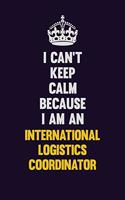 I can't Keep Calm Because I Am An International Logistics Coordinator: Motivational and inspirational career blank lined gift notebook with matte finish