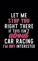 Let Me Stop You Right There If This Isn't About Car Racing I'm Not Interested: Notebook for Car Racing Lover - Great Christmas & Birthday Gift Idea for Car Racing Fan - Car Racing Journal - Car Racing Fan Diary - 120 pages 6x9 