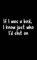 If I Was A Bird, I Know Just Who I'd Shit On: 105 Undated Pages: Humor: Paperback Journal