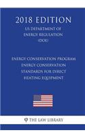 Energy Conservation Program - Energy Conservation Standards for Direct Heating Equipment (US Department of Energy Regulation) (DOE) (2018 Edition)