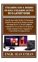 Streaming Kodi & Mobdro on Roku Streaming Device: 2019 Latest Guide: Step by Step Guide on How to Download, Install & Stream Kodi & Mobdro on Roku Streaming Device to Watch Unlimited Channels for Fr