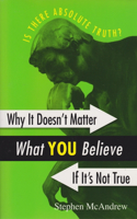 Why It Doesn't Matter What You Believe If It's Not True: Is There Absolute Truth?