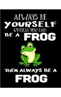 Always Be Yourself Unless You Can Be a Frog Then Always Be a Frog: Composition Notebook Journal