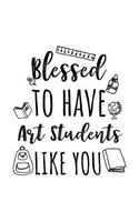 Blessed To Have Art Students Like You: Art Teacher Appreciation Journal Notebook