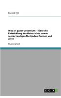 Was ist guter Unterricht? - Über die Entwicklung des Unterrichts, sowie seiner heutigen Methoden, Formen und Ziele