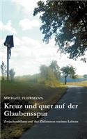 Kreuz und quer auf der Glaubensspur: Zwischenbilanz auf der Zielstraße meines Lebens(German)