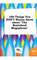 100 Things You Don't Wanna Know about the Braindead Megaphone