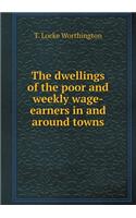 The dwellings of the poor and weekly wage-earners in and around towns