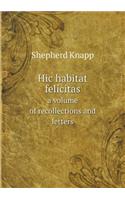 Hic habitat felicitas a volume of recollections and letters: (English)