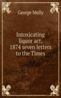 Intoxicating liquor act, 1874 seven letters to the Times