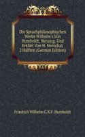 Die Sprachphilosophischen Werke Wilhelm's Von Humboldt, Herausg. Und Erklart Von H. Steinthal. 2 Halften (German Edition)