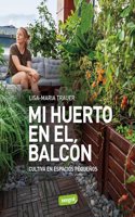 Mi huerto en el balcon: Cultiva en espacios pequenos