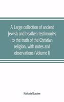 large collection of ancient Jewish and heathen testimonies to the truth of the Christian religion, with notes and observations (Volume I)