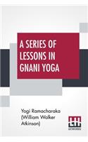 A Series Of Lessons In Gnani Yoga