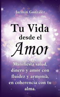 Tu Vida desde el Amor (Manifiesta Salud, Dinero y Amor con fluidez y armonía, en coherencia con tu Alma)