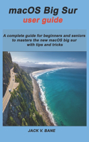 macOS BIG SUR USER GUIDE: A complete guide for beginners and seniors To masters the new macOS big sur with tips and tricks