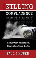 Killing Complacency: Resurrect Ambition. Maximize Your Life.