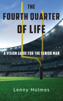 Fourth Quarter Of Life: A Vision Guide For The Senior Man