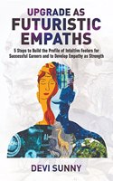 Upgrade as Futuristic Empaths : 5 Steps to Build the Profile of Intuitive Feelers for Successful Careers and to Develop Empathy as Strength. An Empath's Guide to Existential Crisis, Finding Purpose & Clarity in Chaos.