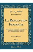 La Révolution Française, Vol. 22: Revue d'Histoire Moderne Et Contemporaine Publiée par la Société de l'Histoire de la Révolution; Janvier-Juin 1892 (Classic Reprint)
