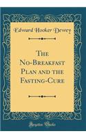 The No-Breakfast Plan and the Fasting-Cure (Classic Reprint)