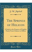 The Springs of Helicon: A Study in the Progress of English, Poetry From Chaucer to Milton (Classic Reprint)