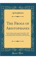 The Frogs of Aristophanes: Acted at Athens at the Lenaean Festival B. C. 405; The Greek Text Revised with a Translation Into Corresponding Metres, Introduction and Commentary (Classic Reprint): Acted at Athens at the Lenaean Festival B. C. 405; The Greek Text Revised with a Translation Into Corresponding Metres, Introduction and Commentary 