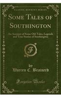 Some Tales of Southington: An Account of Some Old Tales, Legends and True Stories of Southington (Classic Reprint): An Account of Some Old Tales, Legends and True Stories of Southington (Classic Reprint)