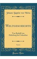 Weltgeschichte, Vol. 6: Von Rudolf von Habsburg bis Columbus (Classic Reprint)