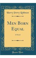 Men Born Equal: A Novel (Classic Reprint): A Novel (Classic Reprint)