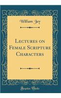 Lectures on Female Scripture Characters (Classic Reprint)